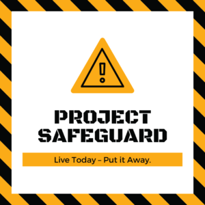 Graphic with a warning symbol and text that says," Project Safeguard: Live Today – Put it Away."